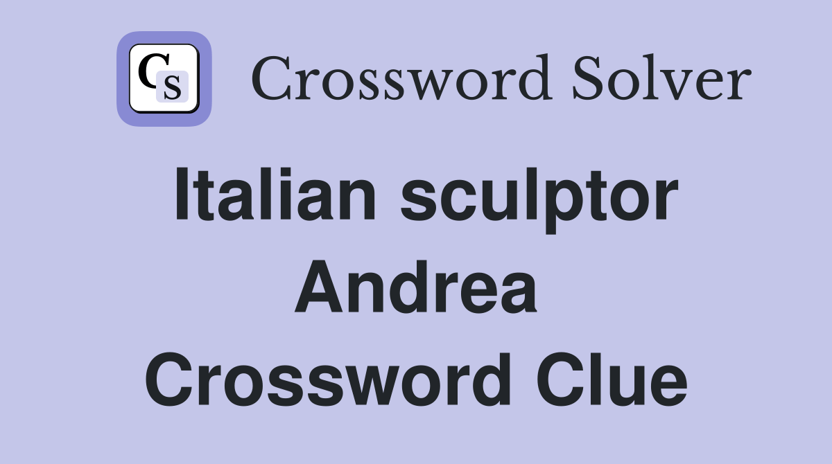 Italian sculptor Andrea Crossword Clue Answers Crossword Solver